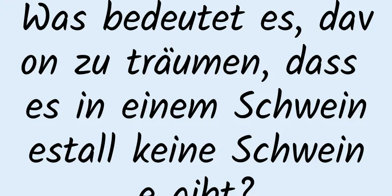 Was bedeutet es, davon zu träumen, dass es in einem Schweinestall keine Schweine gibt?