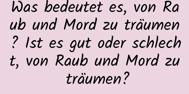 Was bedeutet es, von Raub und Mord zu träumen? Ist es gut oder schlecht, von Raub und Mord zu träumen?