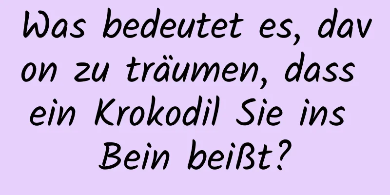 Was bedeutet es, davon zu träumen, dass ein Krokodil Sie ins Bein beißt?