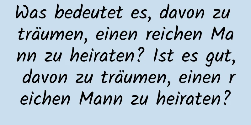 Was bedeutet es, davon zu träumen, einen reichen Mann zu heiraten? Ist es gut, davon zu träumen, einen reichen Mann zu heiraten?