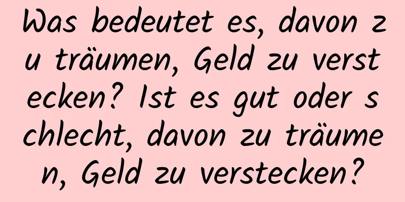 Was bedeutet es, davon zu träumen, Geld zu verstecken? Ist es gut oder schlecht, davon zu träumen, Geld zu verstecken?