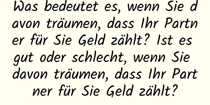 Was bedeutet es, wenn Sie davon träumen, dass Ihr Partner für Sie Geld zählt? Ist es gut oder schlecht, wenn Sie davon träumen, dass Ihr Partner für Sie Geld zählt?