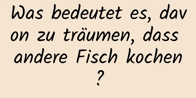 Was bedeutet es, davon zu träumen, dass andere Fisch kochen?