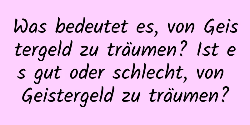 Was bedeutet es, von Geistergeld zu träumen? Ist es gut oder schlecht, von Geistergeld zu träumen?