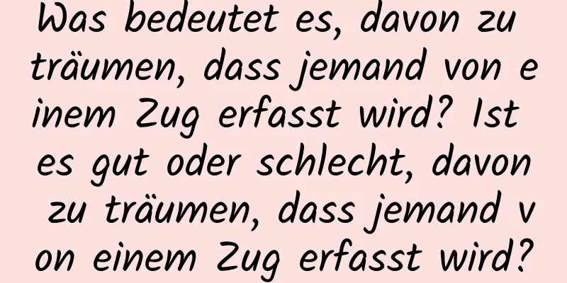 Was bedeutet es, davon zu träumen, dass jemand von einem Zug erfasst wird? Ist es gut oder schlecht, davon zu träumen, dass jemand von einem Zug erfasst wird?