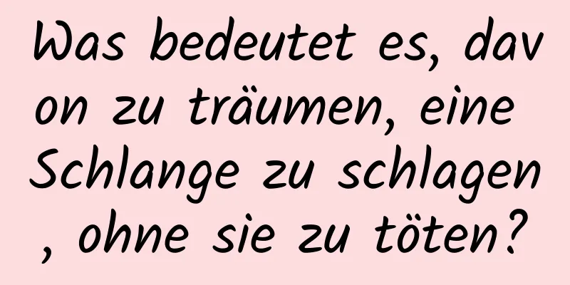 Was bedeutet es, davon zu träumen, eine Schlange zu schlagen, ohne sie zu töten?