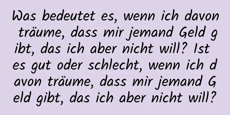 Was bedeutet es, wenn ich davon träume, dass mir jemand Geld gibt, das ich aber nicht will? Ist es gut oder schlecht, wenn ich davon träume, dass mir jemand Geld gibt, das ich aber nicht will?