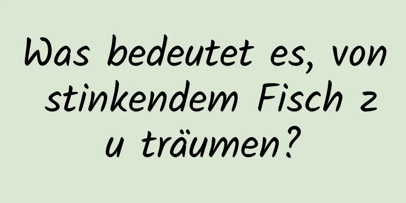 Was bedeutet es, von stinkendem Fisch zu träumen?