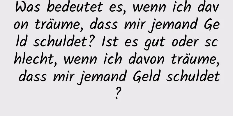 Was bedeutet es, wenn ich davon träume, dass mir jemand Geld schuldet? Ist es gut oder schlecht, wenn ich davon träume, dass mir jemand Geld schuldet?