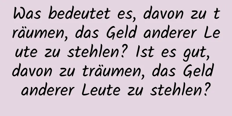 Was bedeutet es, davon zu träumen, das Geld anderer Leute zu stehlen? Ist es gut, davon zu träumen, das Geld anderer Leute zu stehlen?