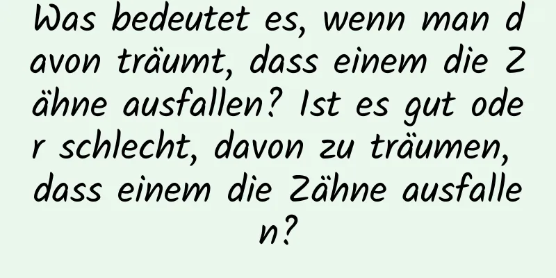 Was bedeutet es, wenn man davon träumt, dass einem die Zähne ausfallen? Ist es gut oder schlecht, davon zu träumen, dass einem die Zähne ausfallen?