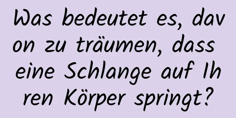 Was bedeutet es, davon zu träumen, dass eine Schlange auf Ihren Körper springt?