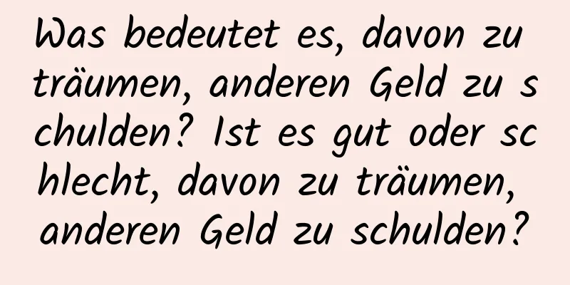 Was bedeutet es, davon zu träumen, anderen Geld zu schulden? Ist es gut oder schlecht, davon zu träumen, anderen Geld zu schulden?