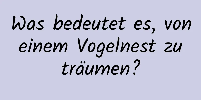 Was bedeutet es, von einem Vogelnest zu träumen?