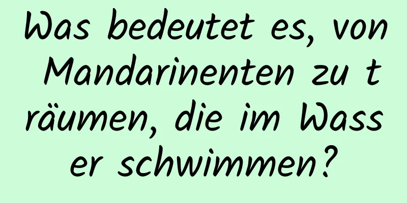 Was bedeutet es, von Mandarinenten zu träumen, die im Wasser schwimmen?