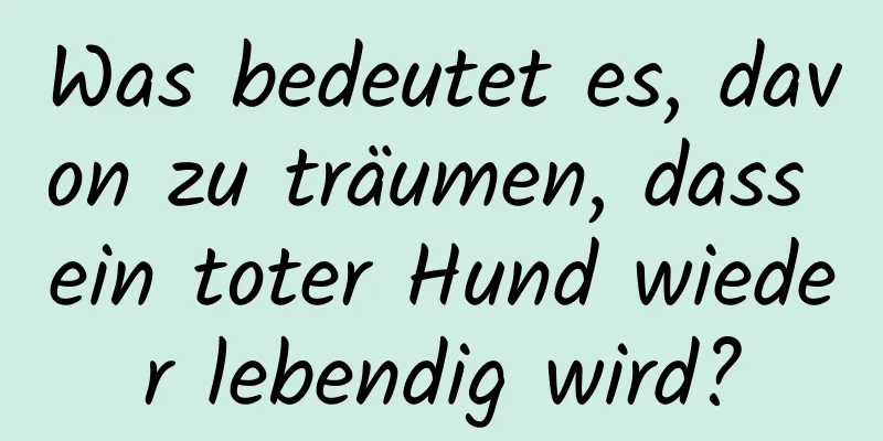 Was bedeutet es, davon zu träumen, dass ein toter Hund wieder lebendig wird?