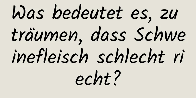 Was bedeutet es, zu träumen, dass Schweinefleisch schlecht riecht?