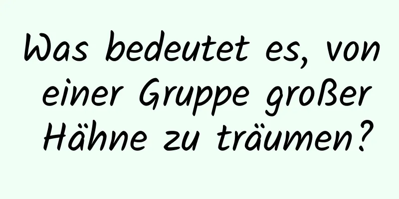 Was bedeutet es, von einer Gruppe großer Hähne zu träumen?