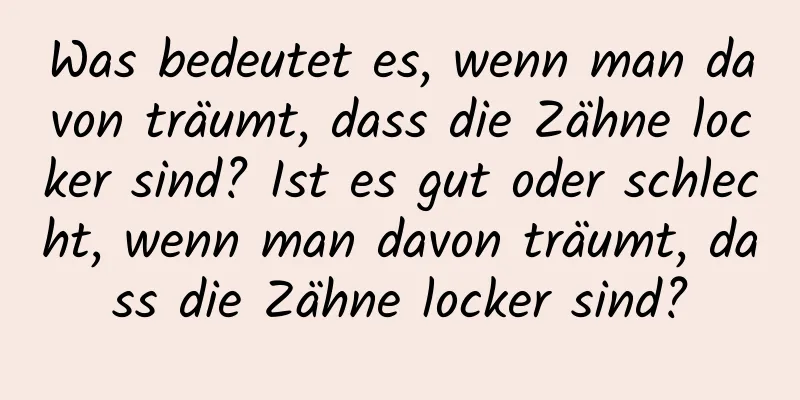 Was bedeutet es, wenn man davon träumt, dass die Zähne locker sind? Ist es gut oder schlecht, wenn man davon träumt, dass die Zähne locker sind?