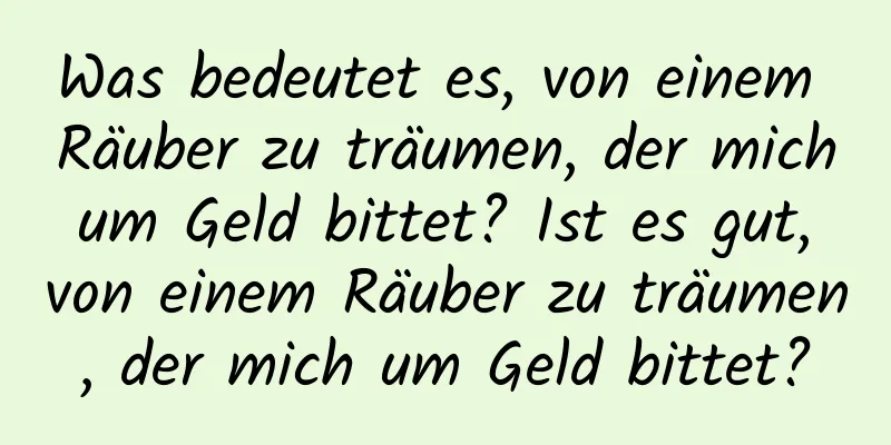 Was bedeutet es, von einem Räuber zu träumen, der mich um Geld bittet? Ist es gut, von einem Räuber zu träumen, der mich um Geld bittet?