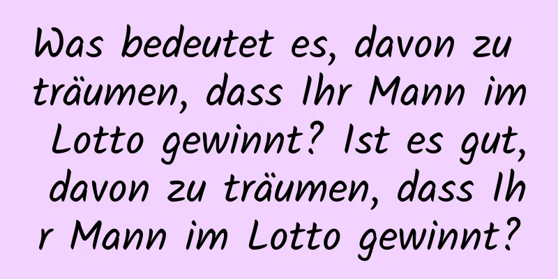 Was bedeutet es, davon zu träumen, dass Ihr Mann im Lotto gewinnt? Ist es gut, davon zu träumen, dass Ihr Mann im Lotto gewinnt?