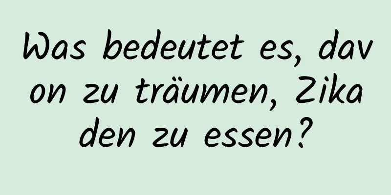 Was bedeutet es, davon zu träumen, Zikaden zu essen?