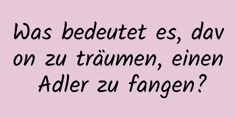 Was bedeutet es, davon zu träumen, einen Adler zu fangen?