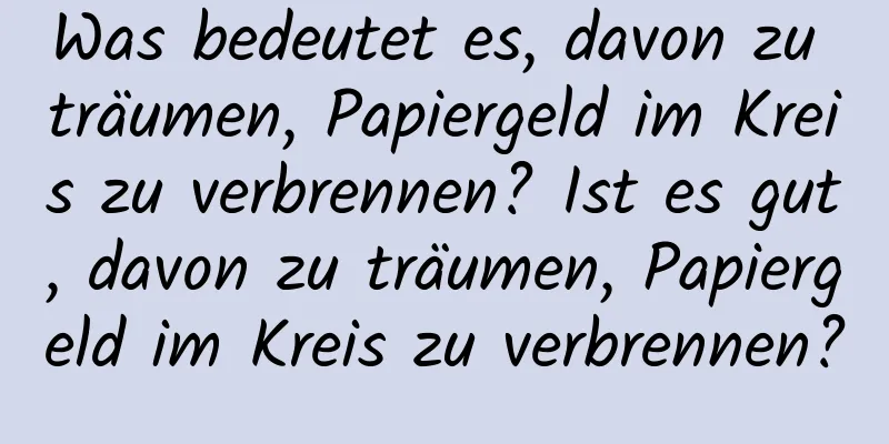 Was bedeutet es, davon zu träumen, Papiergeld im Kreis zu verbrennen? Ist es gut, davon zu träumen, Papiergeld im Kreis zu verbrennen?