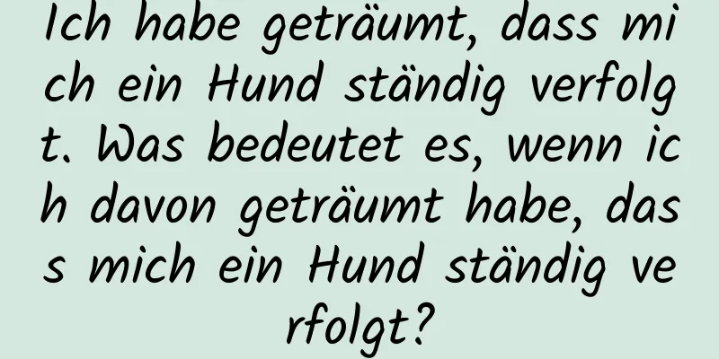 Ich habe geträumt, dass mich ein Hund ständig verfolgt. Was bedeutet es, wenn ich davon geträumt habe, dass mich ein Hund ständig verfolgt?