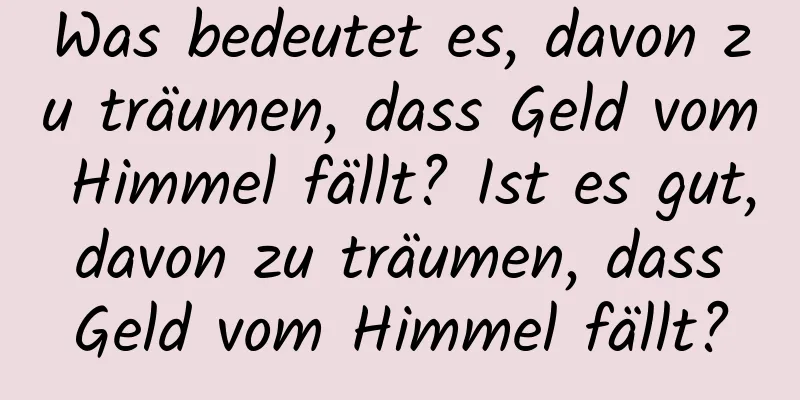 Was bedeutet es, davon zu träumen, dass Geld vom Himmel fällt? Ist es gut, davon zu träumen, dass Geld vom Himmel fällt?