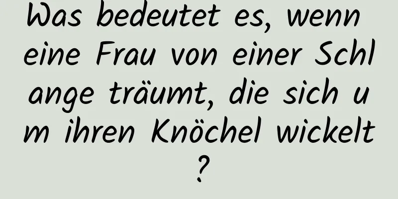 Was bedeutet es, wenn eine Frau von einer Schlange träumt, die sich um ihren Knöchel wickelt?