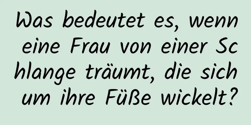 Was bedeutet es, wenn eine Frau von einer Schlange träumt, die sich um ihre Füße wickelt?