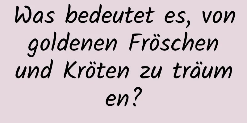 Was bedeutet es, von goldenen Fröschen und Kröten zu träumen?