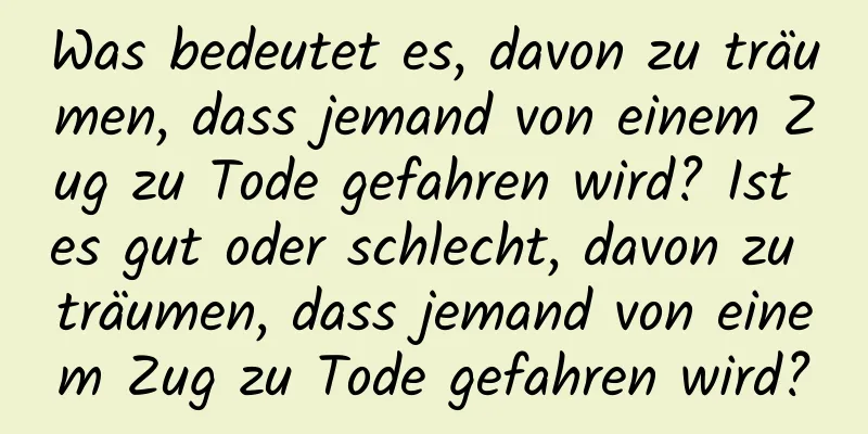 Was bedeutet es, davon zu träumen, dass jemand von einem Zug zu Tode gefahren wird? Ist es gut oder schlecht, davon zu träumen, dass jemand von einem Zug zu Tode gefahren wird?