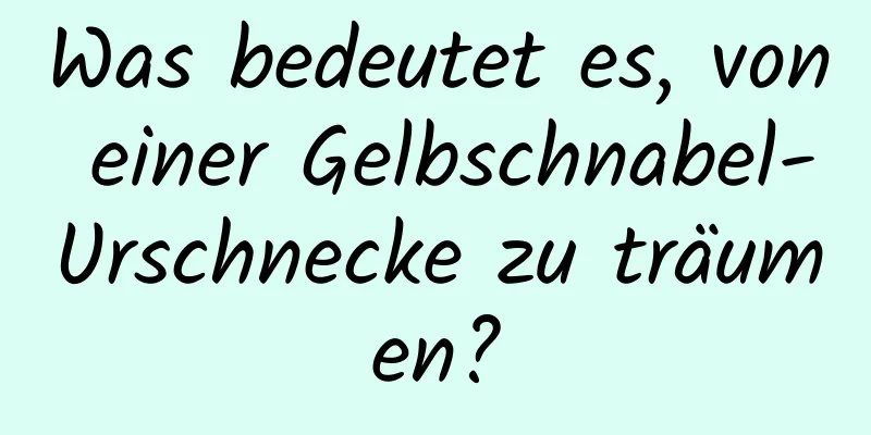 Was bedeutet es, von einer Gelbschnabel-Urschnecke zu träumen?