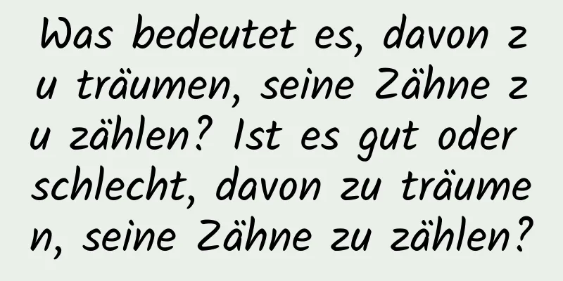 Was bedeutet es, davon zu träumen, seine Zähne zu zählen? Ist es gut oder schlecht, davon zu träumen, seine Zähne zu zählen?