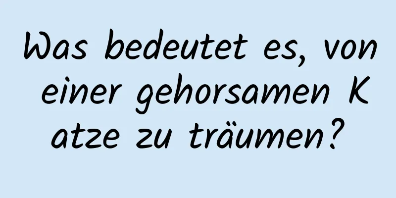 Was bedeutet es, von einer gehorsamen Katze zu träumen?