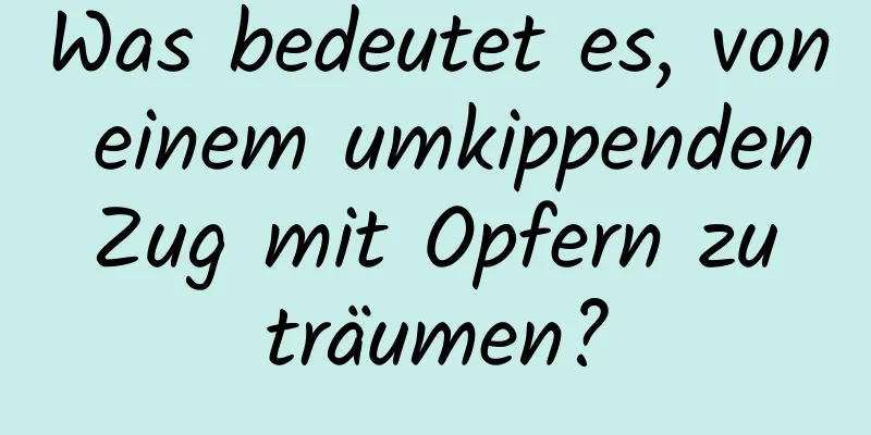 Was bedeutet es, von einem umkippenden Zug mit Opfern zu träumen?