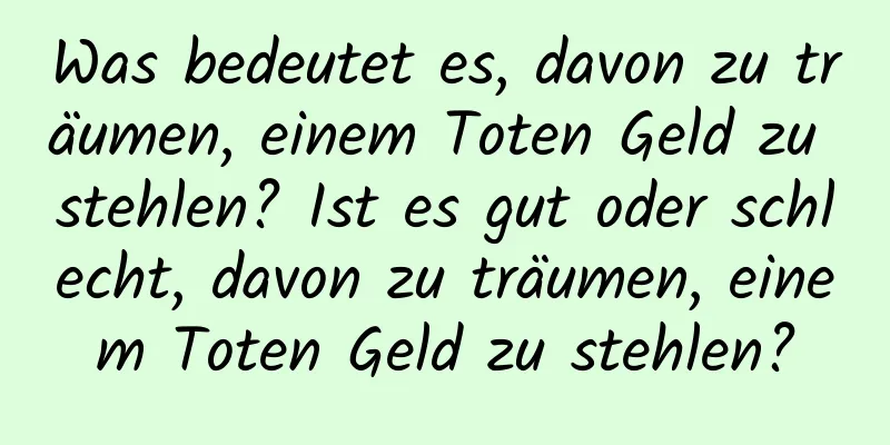 Was bedeutet es, davon zu träumen, einem Toten Geld zu stehlen? Ist es gut oder schlecht, davon zu träumen, einem Toten Geld zu stehlen?