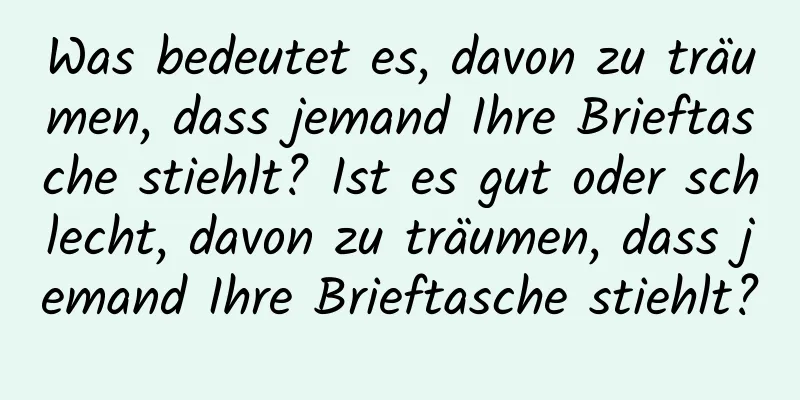 Was bedeutet es, davon zu träumen, dass jemand Ihre Brieftasche stiehlt? Ist es gut oder schlecht, davon zu träumen, dass jemand Ihre Brieftasche stiehlt?