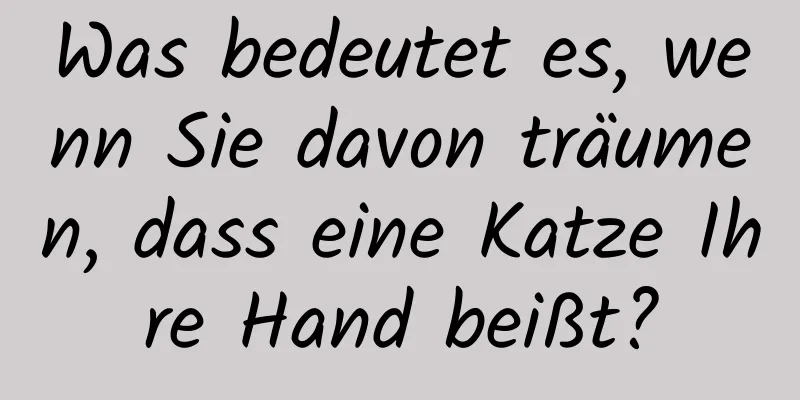 Was bedeutet es, wenn Sie davon träumen, dass eine Katze Ihre Hand beißt?