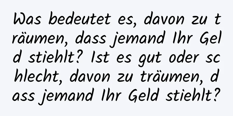 Was bedeutet es, davon zu träumen, dass jemand Ihr Geld stiehlt? Ist es gut oder schlecht, davon zu träumen, dass jemand Ihr Geld stiehlt?