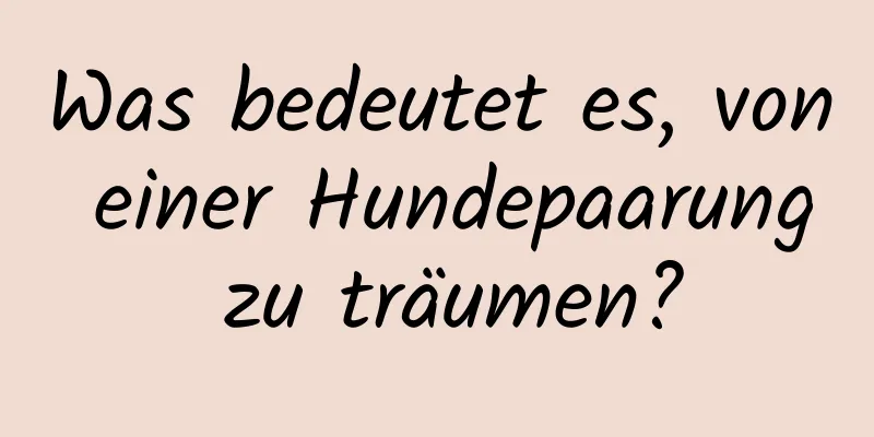 Was bedeutet es, von einer Hundepaarung zu träumen?