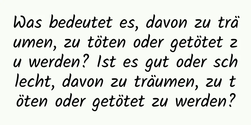 Was bedeutet es, davon zu träumen, zu töten oder getötet zu werden? Ist es gut oder schlecht, davon zu träumen, zu töten oder getötet zu werden?