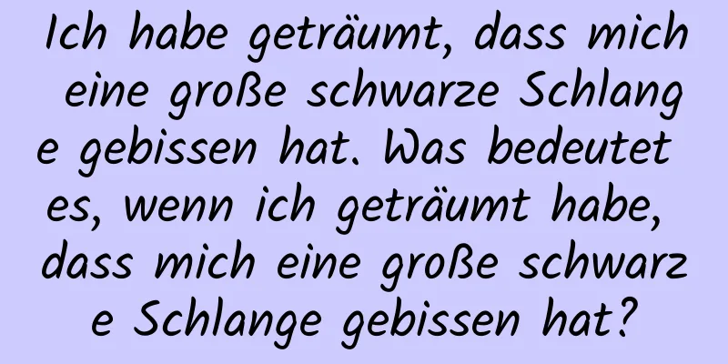 Ich habe geträumt, dass mich eine große schwarze Schlange gebissen hat. Was bedeutet es, wenn ich geträumt habe, dass mich eine große schwarze Schlange gebissen hat?