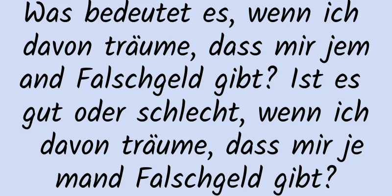 Was bedeutet es, wenn ich davon träume, dass mir jemand Falschgeld gibt? Ist es gut oder schlecht, wenn ich davon träume, dass mir jemand Falschgeld gibt?