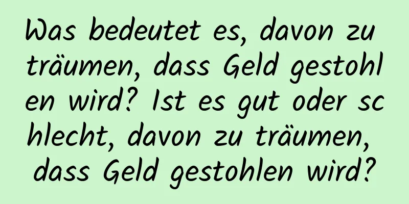 Was bedeutet es, davon zu träumen, dass Geld gestohlen wird? Ist es gut oder schlecht, davon zu träumen, dass Geld gestohlen wird?