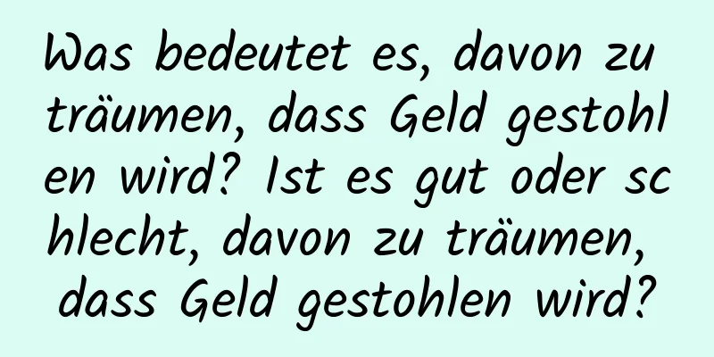 Was bedeutet es, davon zu träumen, dass Geld gestohlen wird? Ist es gut oder schlecht, davon zu träumen, dass Geld gestohlen wird?