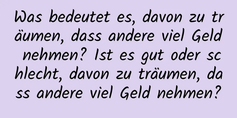 Was bedeutet es, davon zu träumen, dass andere viel Geld nehmen? Ist es gut oder schlecht, davon zu träumen, dass andere viel Geld nehmen?