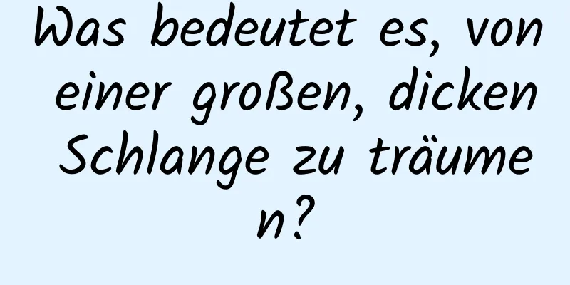 Was bedeutet es, von einer großen, dicken Schlange zu träumen?